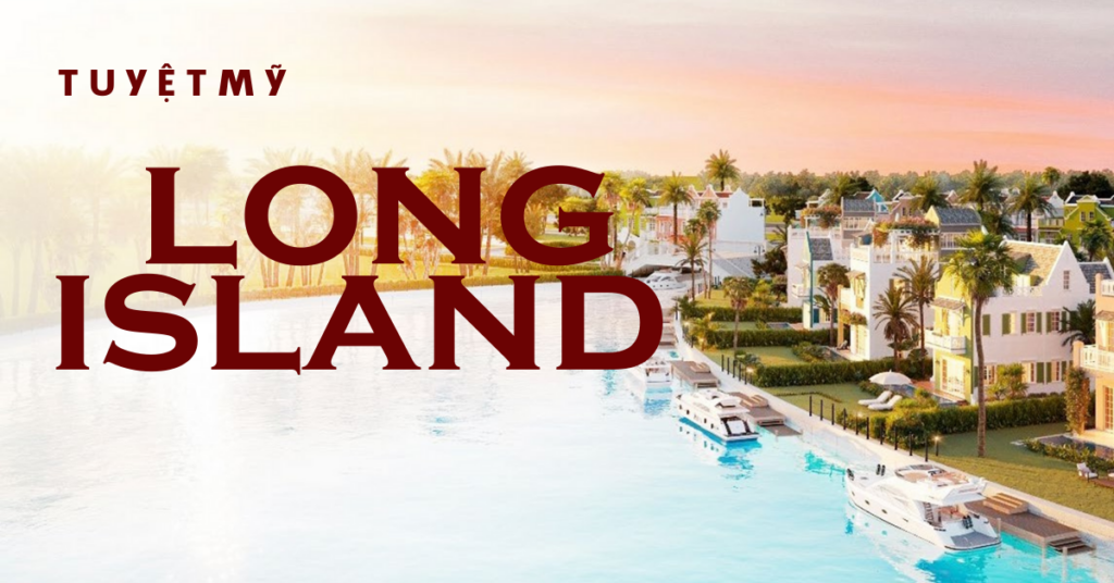 LONG ISLAND – GIẢI NHIỆT “CƠN KHÁT” KHAN HIẾM THỊ TRƯỜNG BĐS NGHỈ DƯỠNG CAO CẤP